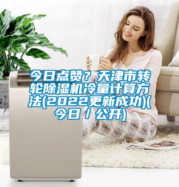 今日點贊？天津市轉輪除濕機冷量計算方法(2022更新成功)(今日／公開)