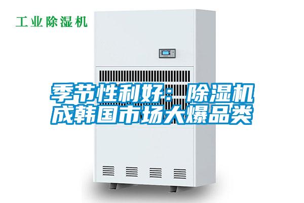 季節性利好：除濕機成韓國市場大爆品類