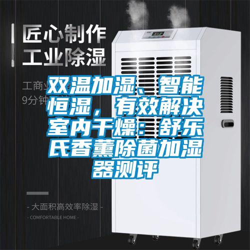雙溫加濕、智能恒濕，有效解決室內干燥：舒樂氏香薰除菌加濕器測評