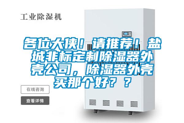 各位大俠！請推薦！鹽城非標定制除濕器外殼公司，除濕器外殼買那個好？？