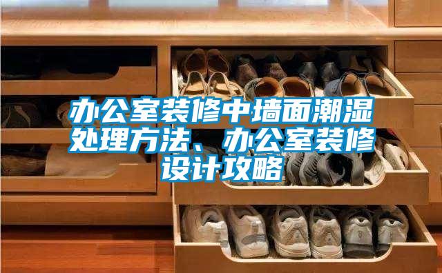 辦公室裝修中墻面潮濕處理方法、辦公室裝修設計攻略