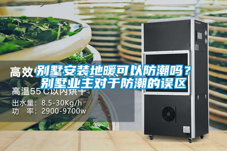 別墅安裝地暖可以防潮嗎？別墅業主對于防潮的誤區
