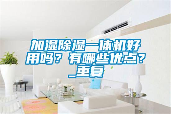 加濕除濕一體機好用嗎？有哪些優點？_重復