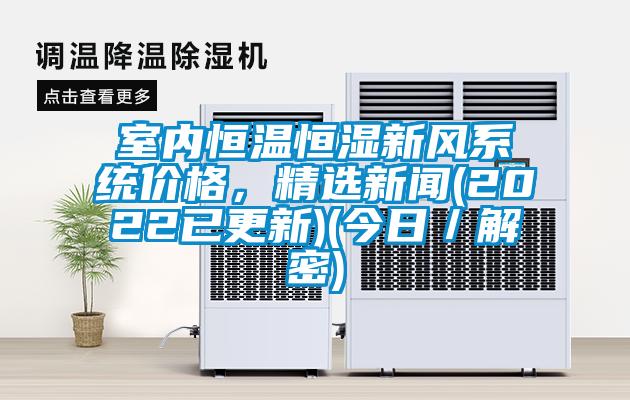 室內恒溫恒濕新風系統價格，精選新聞(2022已更新)(今日／解密)