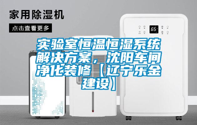 實驗室恒溫恒濕系統解決方案，沈陽車間凈化裝修【遼寧樂金建設】
