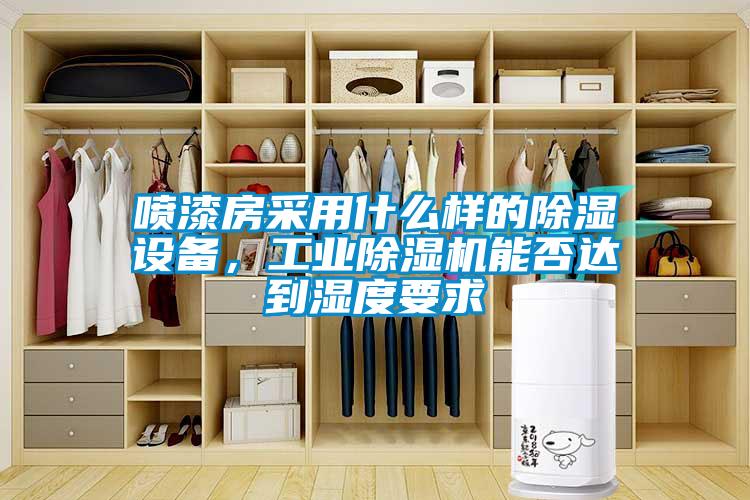 噴漆房采用什么樣的除濕設備，工業除濕機能否達到濕度要求