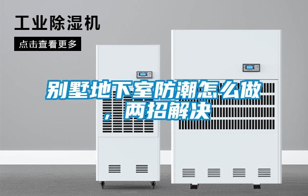 別墅地下室防潮怎么做，兩招解決