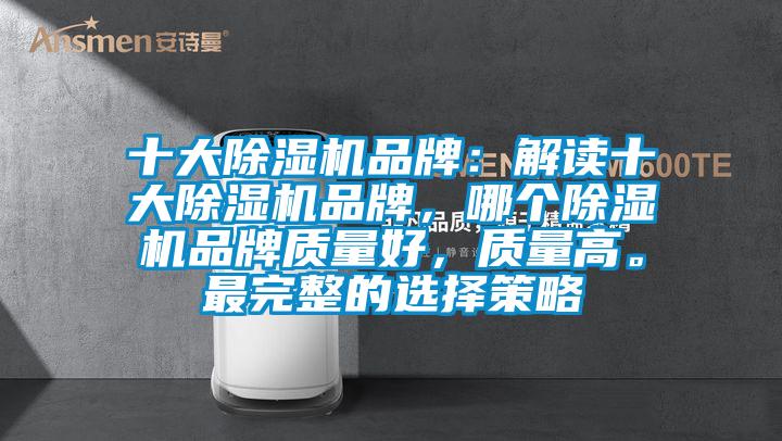 十大除濕機品牌：解讀十大除濕機品牌，哪個除濕機品牌質量好，質量高。最完整的選擇策略