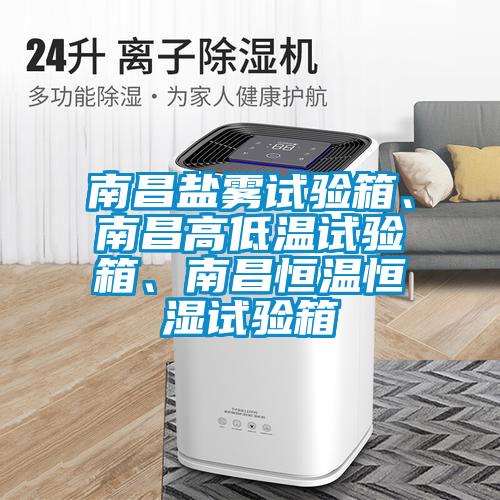 南昌鹽霧試驗箱、南昌高低溫試驗箱、南昌恒溫恒濕試驗箱