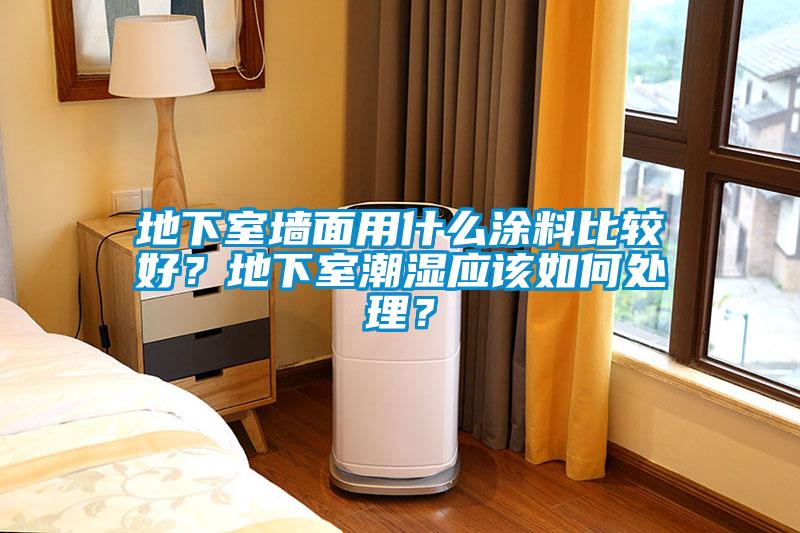 地下室墻面用什么涂料比較好？地下室潮濕應該如何處理？
