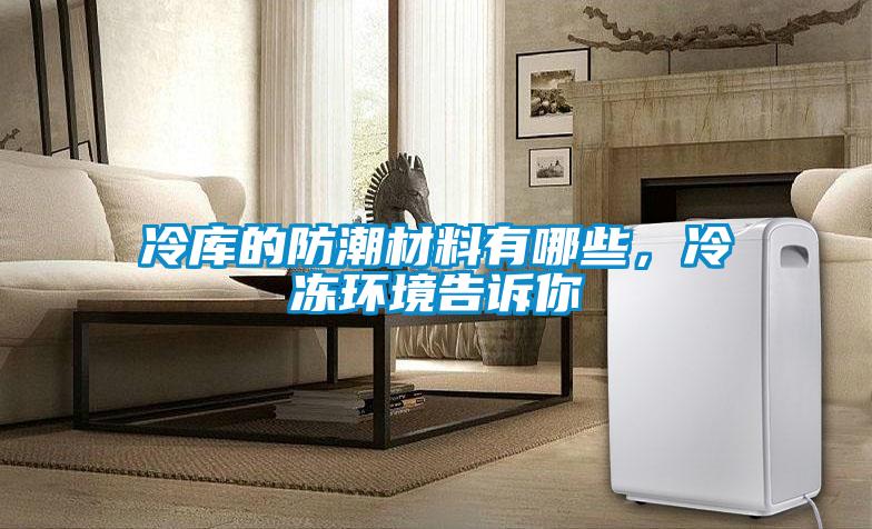 冷庫的防潮材料有哪些，冷凍環境告訴你