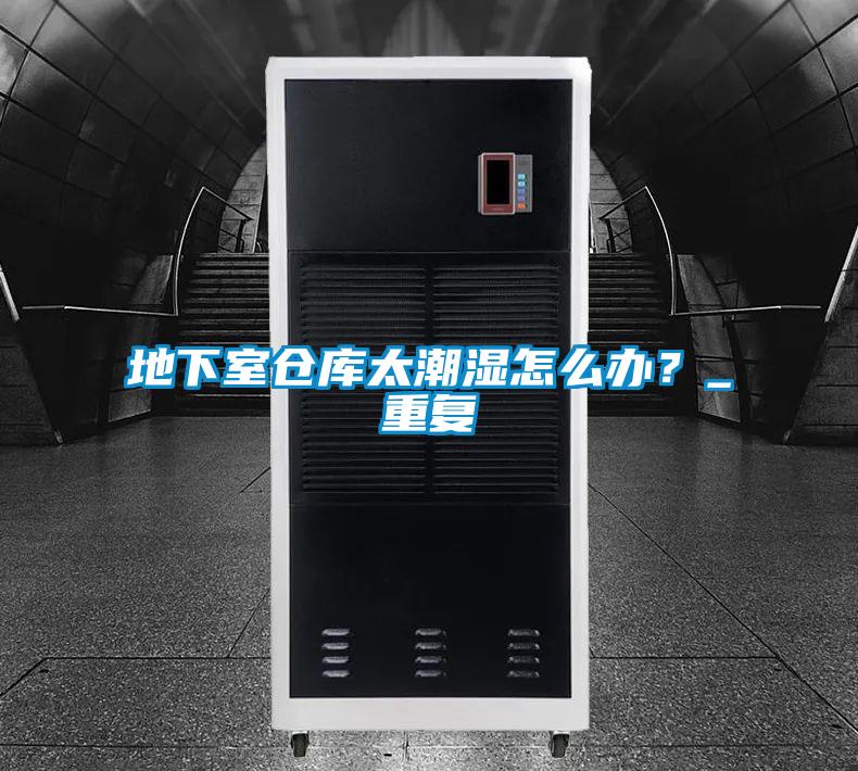 地下室倉庫太潮濕怎么辦？_重復