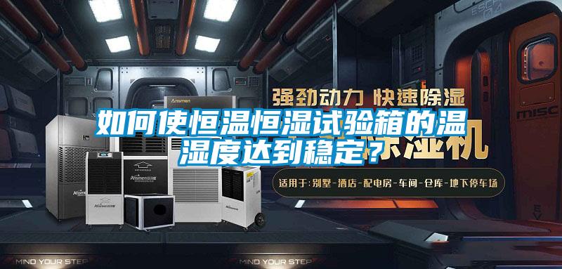 如何使恒溫恒濕試驗箱的溫濕度達到穩定？