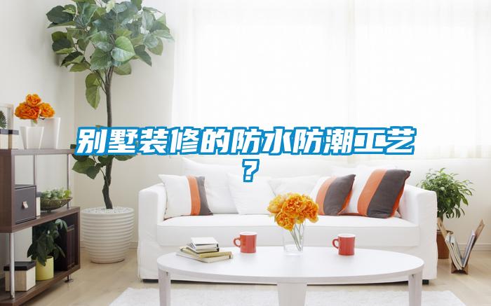 別墅裝修的防水防潮工藝？