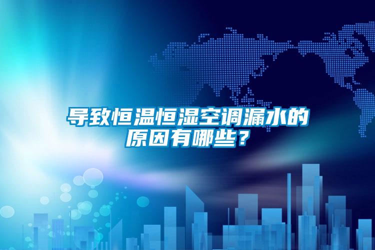 導致恒溫恒濕空調漏水的原因有哪些？