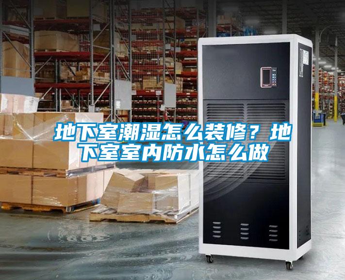 地下室潮濕怎么裝修？地下室室內防水怎么做