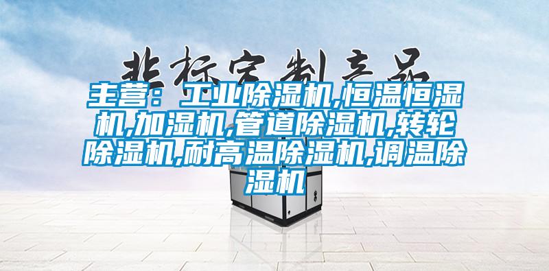 主營：工業除濕機,恒溫恒濕機,加濕機,管道除濕機,轉輪除濕機,耐高溫除濕機,調溫除濕機