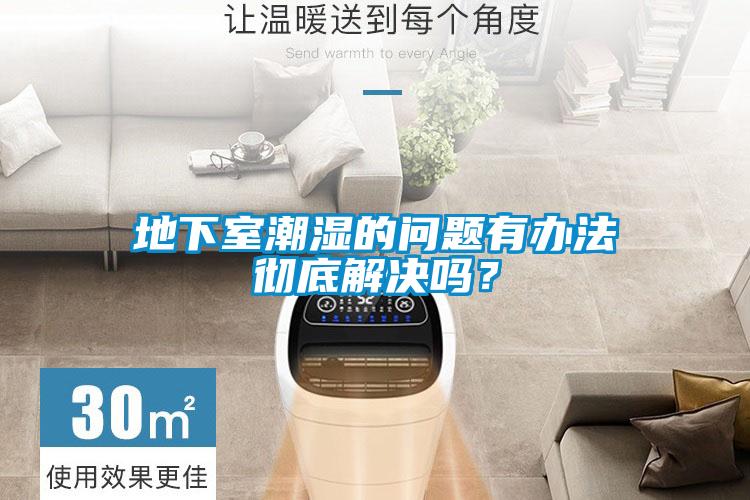 地下室潮濕的問題有辦法徹底解決嗎？