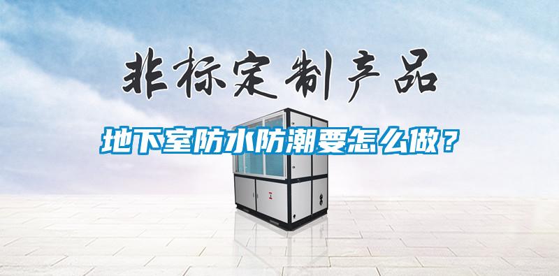 地下室防水防潮要怎么做？