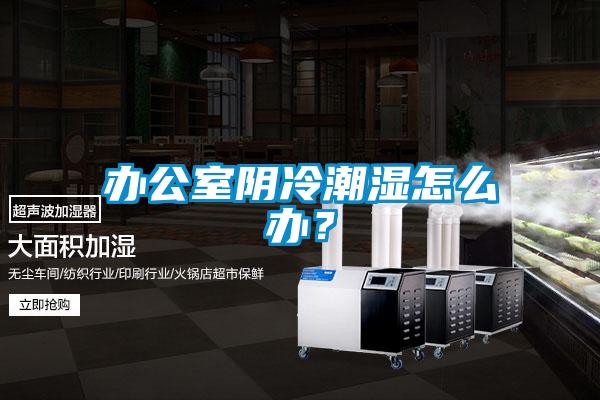 辦公室陰冷潮濕怎么辦？