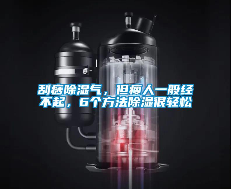 刮痧除濕氣，但瘦人一般經不起，6個方法除濕很輕松