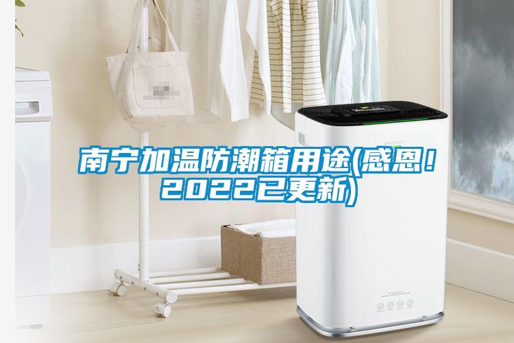南寧加溫防潮箱用途(感恩！2022已更新)