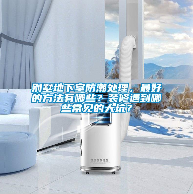 別墅地下室防潮處理，最好的方法有哪些？裝修遇到哪些常見的大坑？