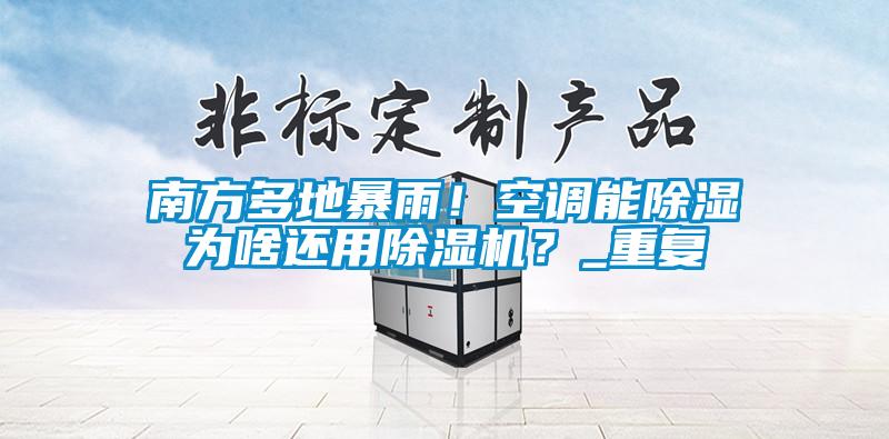 南方多地暴雨！空調能除濕為啥還用除濕機？_重復