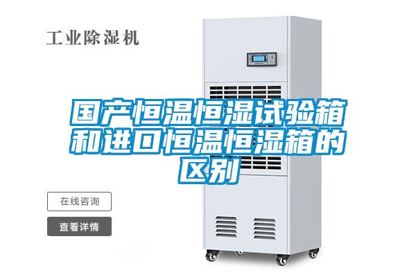 國產恒溫恒濕試驗箱和進口恒溫恒濕箱的區別