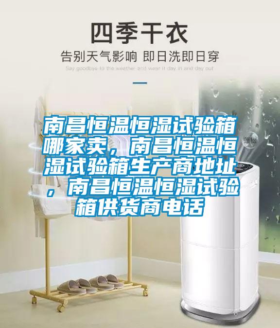 南昌恒溫恒濕試驗箱哪家賣，南昌恒溫恒濕試驗箱生產商地址，南昌恒溫恒濕試驗箱供貨商電話