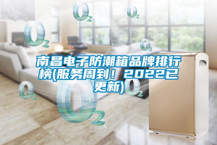 南昌電子防潮箱品牌排行榜(服務周到！2022已更新)