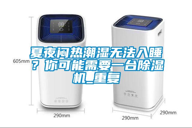 夏夜悶熱潮濕無法入睡？你可能需要一臺除濕機_重復