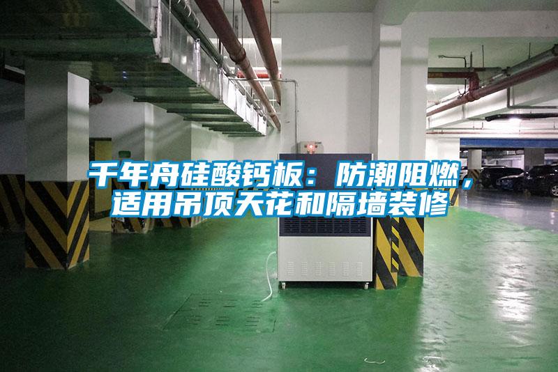 千年舟硅酸鈣板：防潮阻燃，適用吊頂天花和隔墻裝修