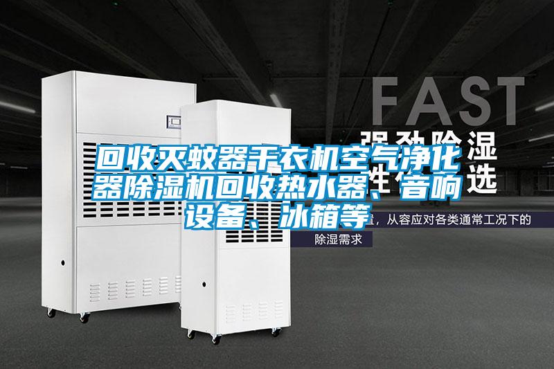 回收滅蚊器干衣機空氣凈化器除濕機回收熱水器、音響設備、冰箱等