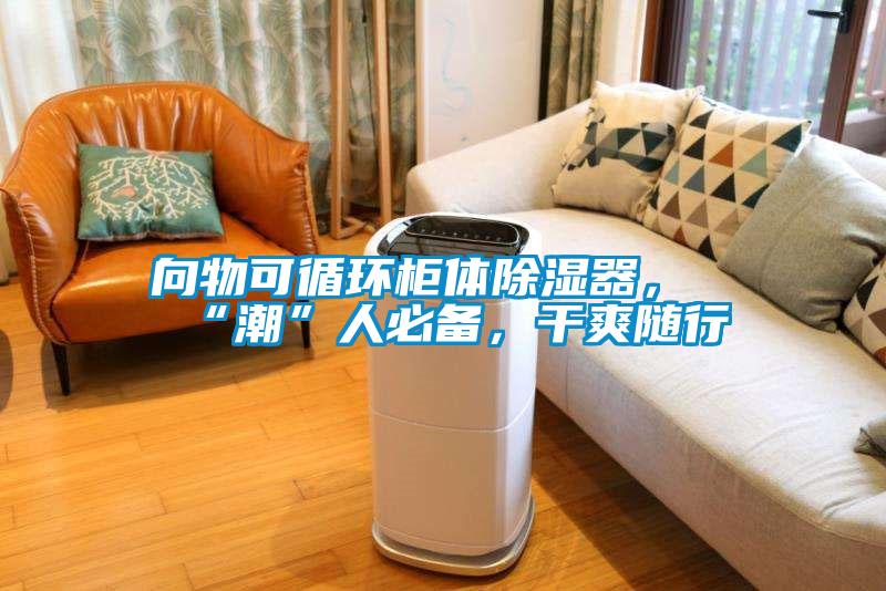 向物可循環柜體除濕器，“潮”人必備，干爽隨行