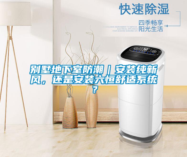 別墅地下室防潮｜安裝純新風，還是安裝六恒舒適系統？