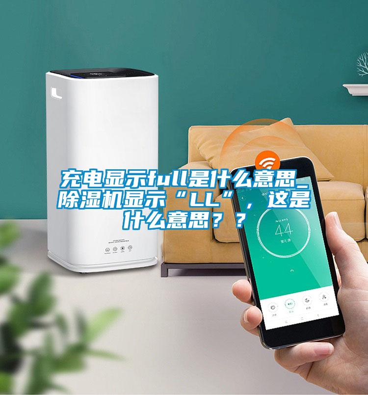 充電顯示full是什么意思_除濕機顯示“LL”，這是什么意思？？