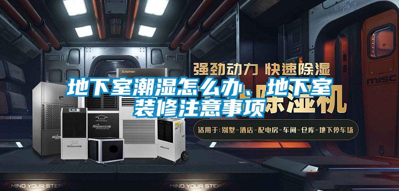 地下室潮濕怎么辦、地下室裝修注意事項