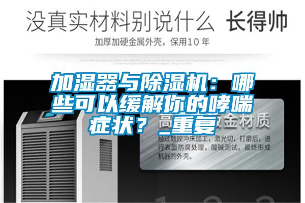 加濕器與除濕機：哪些可以緩解你的哮喘癥狀？_重復