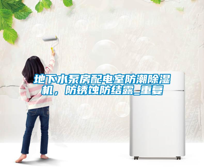 地下水泵房配電室防潮除濕機，防銹蝕防結露_重復