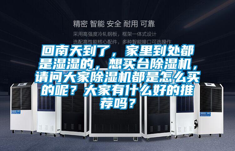 回南天到了，家里到處都是濕濕的，想買臺除濕機，請問大家除濕機都是怎么買的呢？大家有什么好的推薦嗎？