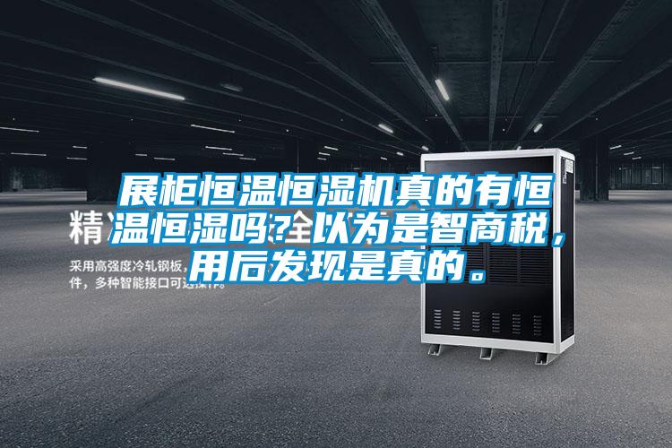 展柜恒溫恒濕機真的有恒溫恒濕嗎？以為是智商稅，用后發現是真的。