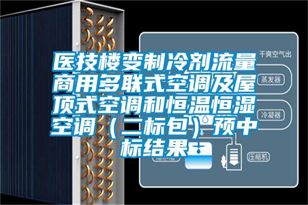 醫技樓變制冷劑流量商用多聯式空調及屋頂式空調和恒溫恒濕空調（二標包）預中標結果