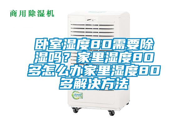 臥室濕度80需要除濕嗎？家里濕度80多怎么辦家里濕度80多解決方法