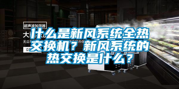 什么是新風系統全熱交換機？新風系統的熱交換是什么？