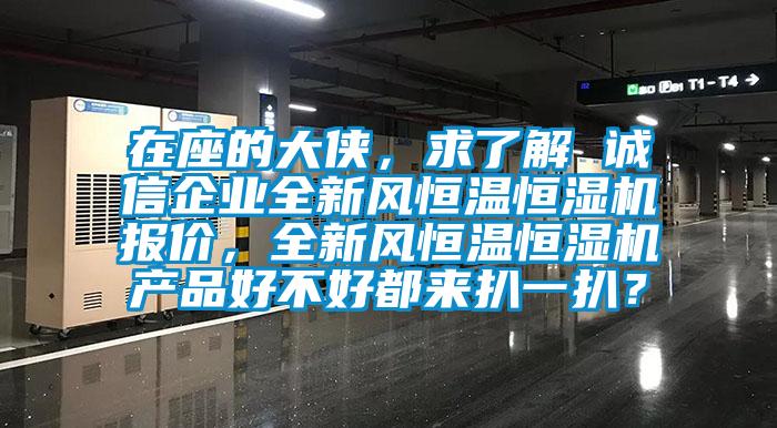 在座的大俠，求了解 誠信企業全新風恒溫恒濕機報價，全新風恒溫恒濕機產品好不好都來扒一扒？