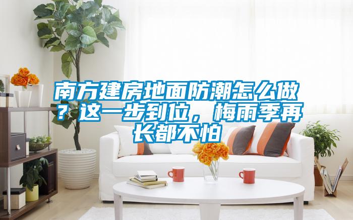 南方建房地面防潮怎么做？這一步到位，梅雨季再長都不怕