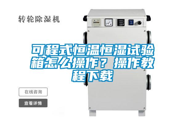 可程式恒溫恒濕試驗箱怎么操作？操作教程下載