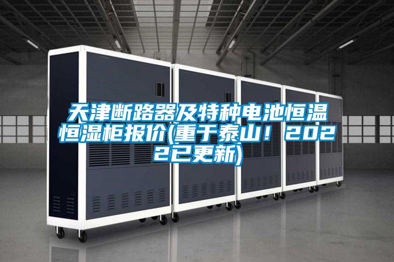 天津斷路器及特種電池恒溫恒濕柜報價(重于泰山！2022已更新)