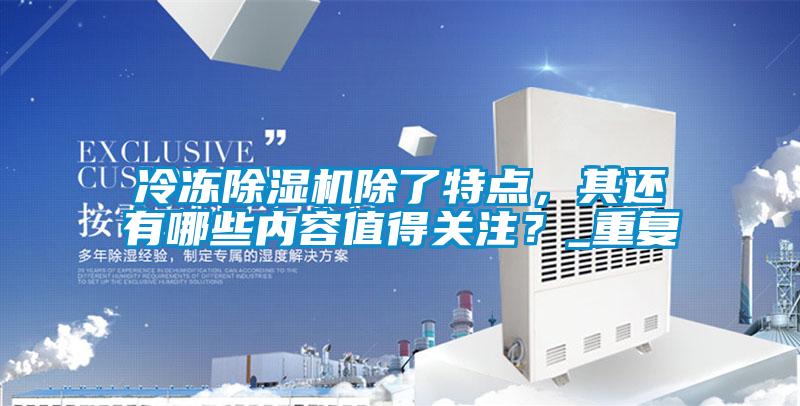 冷凍除濕機除了特點，其還有哪些內容值得關注？_重復